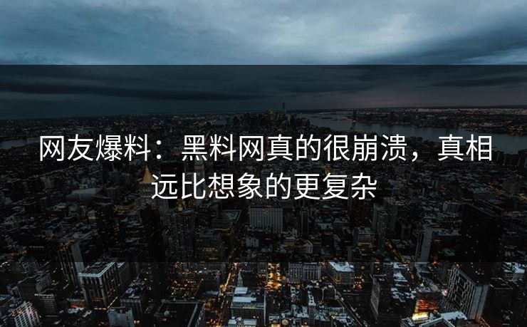网友爆料：黑料网真的很崩溃，真相远比想象的更复杂