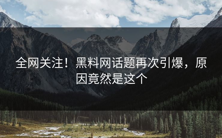 全网关注！黑料网话题再次引爆，原因竟然是这个