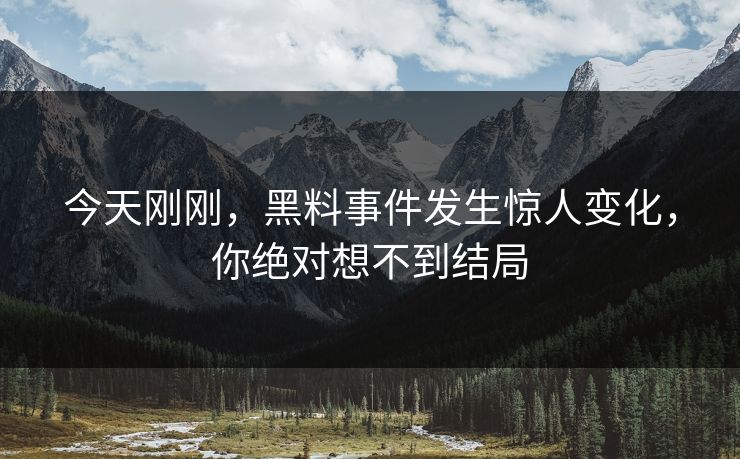 今天刚刚，黑料事件发生惊人变化，你绝对想不到结局