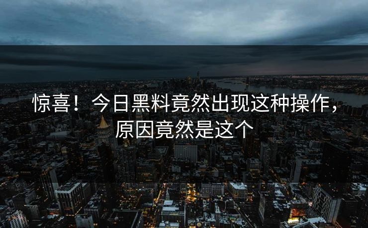 惊喜！今日黑料竟然出现这种操作，原因竟然是这个