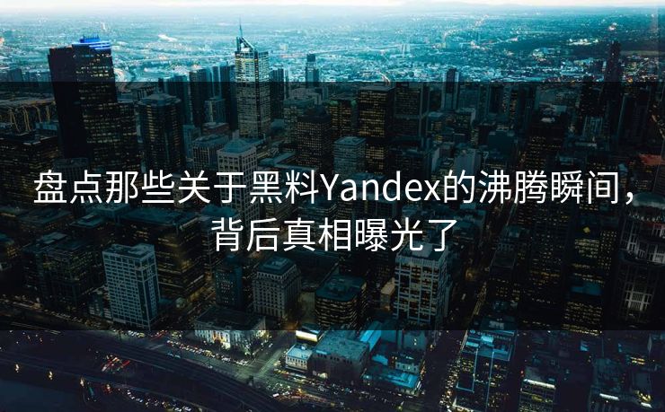 盘点那些关于黑料Yandex的沸腾瞬间，背后真相曝光了