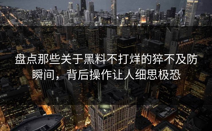 盘点那些关于黑料不打烊的猝不及防瞬间，背后操作让人细思极恐
