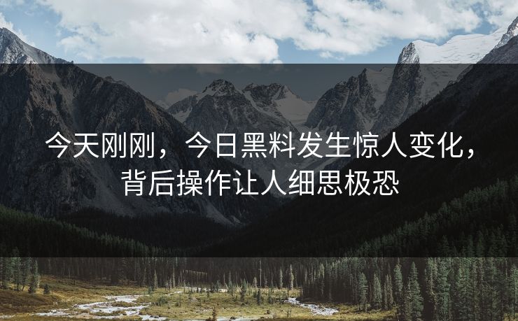 今天刚刚，今日黑料发生惊人变化，背后操作让人细思极恐