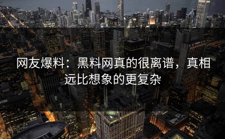 网友爆料：黑料网真的很离谱，真相远比想象的更复杂