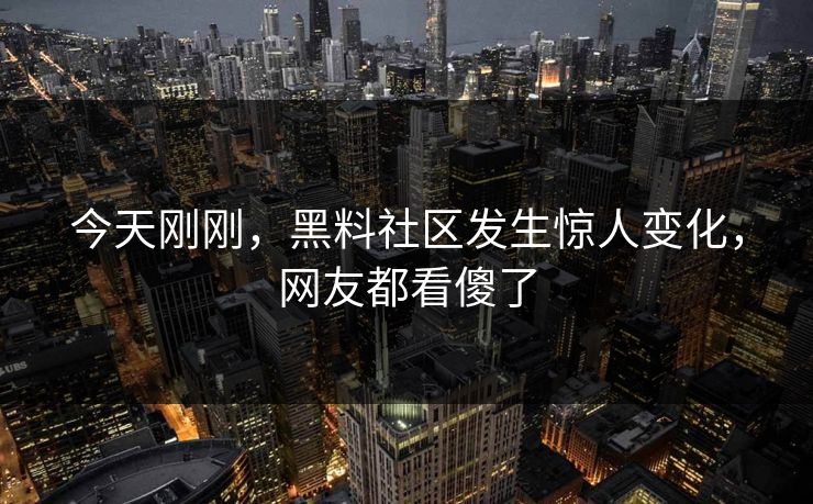 今天刚刚，黑料社区发生惊人变化，网友都看傻了