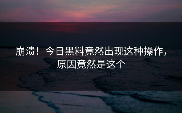 崩溃！今日黑料竟然出现这种操作，原因竟然是这个