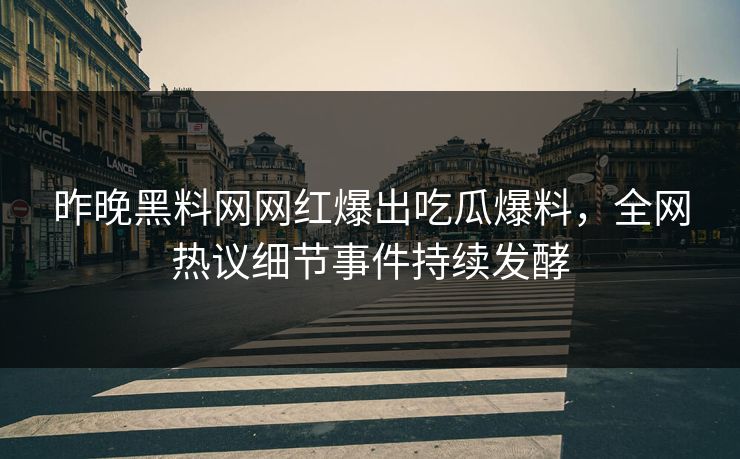 昨晚黑料网网红爆出吃瓜爆料，全网热议细节事件持续发酵