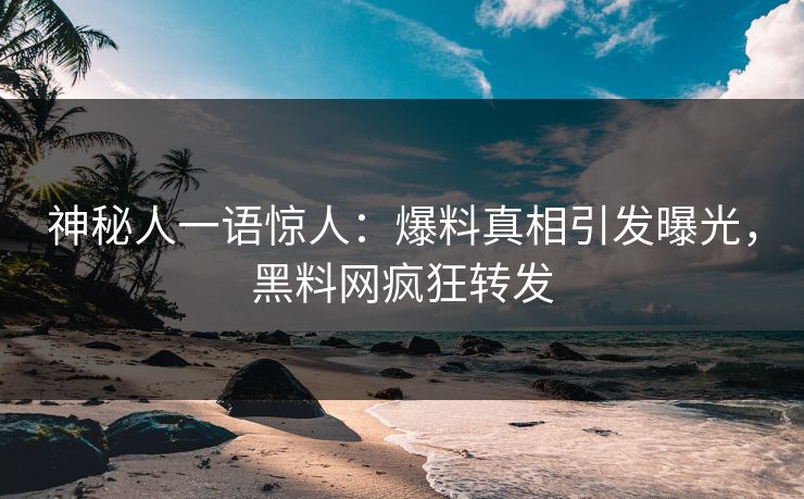 神秘人一语惊人：爆料真相引发曝光，黑料网疯狂转发