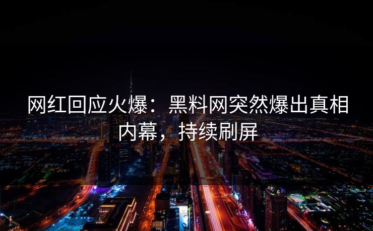 网红回应火爆：黑料网突然爆出真相内幕，持续刷屏