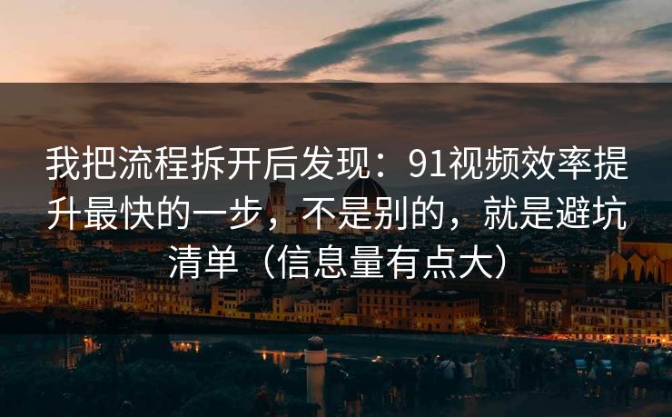 我把流程拆开后发现:91视频效率提升最快的一步,不是别的,就是避坑清单(信息量有点大) 我把流程拆开后发现:91视频效率提升最快的一步,不是别的,就是避坑清单(信息量有点大)