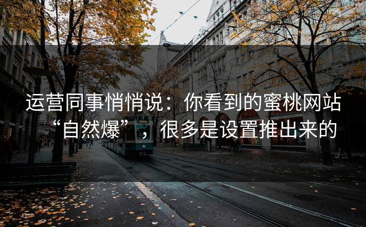 运营同事悄悄说：你看到的蜜桃网站“自然爆”，很多是设置推出来的